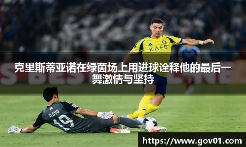 克里斯蒂亚诺在绿茵场上用进球诠释他的最后一舞激情与坚持