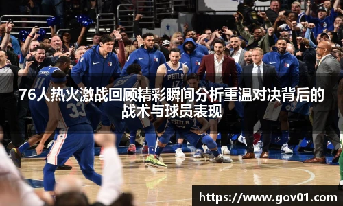 76人热火激战回顾精彩瞬间分析重温对决背后的战术与球员表现