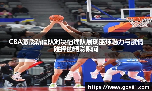 悟空体育CBA激战新疆队对决福建队展现篮球魅力与激情碰撞的精彩瞬间